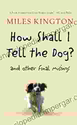 How Shall I Tell The Dog?: And Other Final Musings