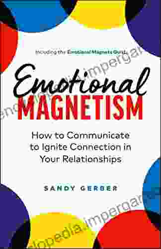 Emotional Magnetism: How To Communicate To Ignite Connection In Your Relationships