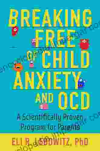 Breaking Free Of Child Anxiety And OCD: A Scientifically Proven Program For Parents