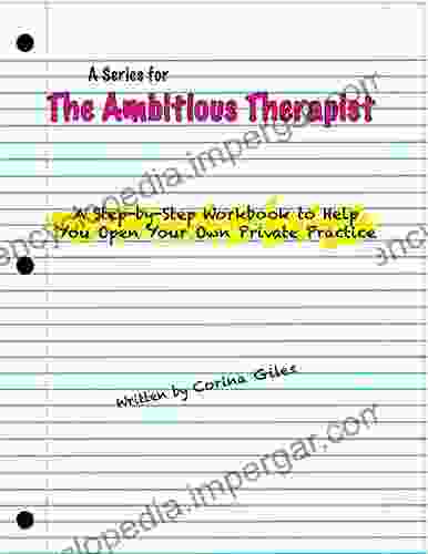 A Step By Step Workbook To Help You Open Your Own Private Practice: A For The Ambitious Therapist