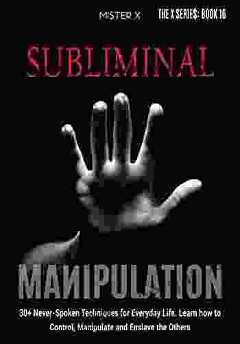 Subliminal Manipulation: 30+ Never Spoken Techniques For Everyday Life For Control Manipulate And Enslave The Others (THE X SERIE$)