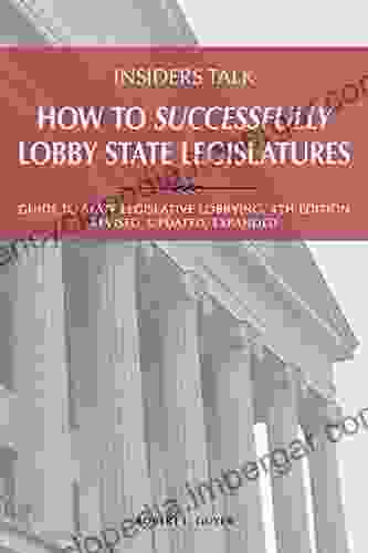 Insiders Talk: How to Successfully Lobby State Legislatures: Guide to State Legislative Lobbying 4th Edition Revised Updated Expanded