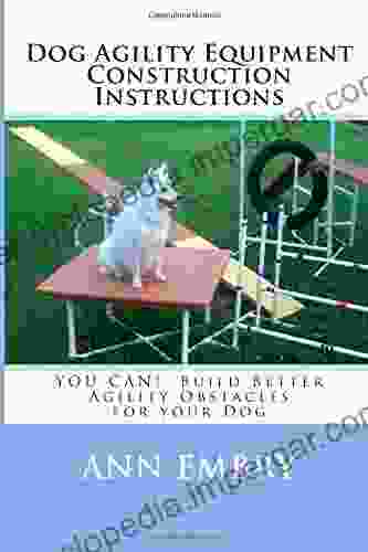 Dog Agility Equipment Construction Instructions: YOU CAN Build Better Training Obstacles For Your Dog