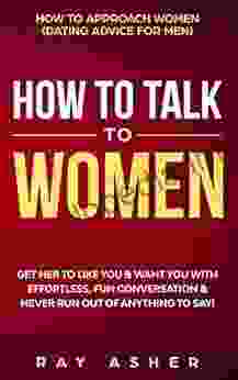 How to Talk to Women: Get Her to Like You Want You With Effortless Fun Conversation Never Run Out of Anything to Say How to Approach Women (Dating Psychology: What Women Really Want 2)