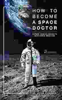 How To Become A Space Doctor: Expert Career Insights Into Space Medicine (Diverse Medical Careers)