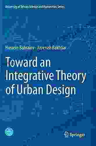 Toward An Integrative Theory Of Urban Design (University Of Tehran Science And Humanities Series)