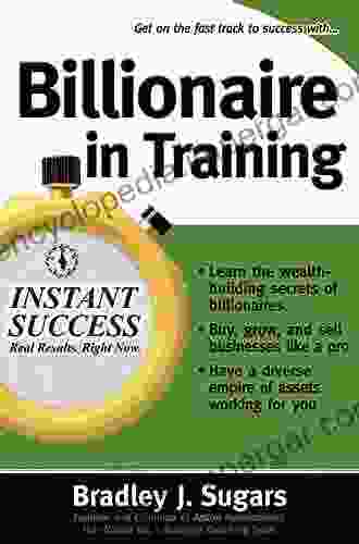 Billionaire In Training: Build Businesses Grow Enterprises And Make Your Fortune (Instant Success Series)