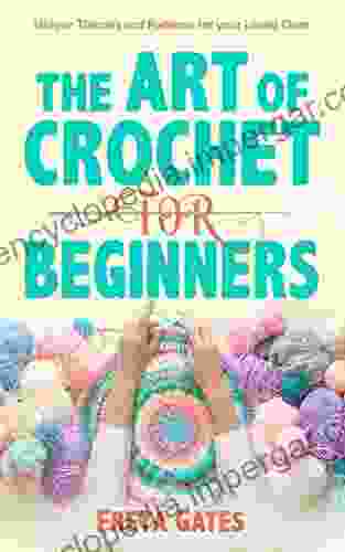 The Art Of Crochet For Beginners: Unique Themes And Patterns For Your Loved Ones (Creative Art For Beginners 1)