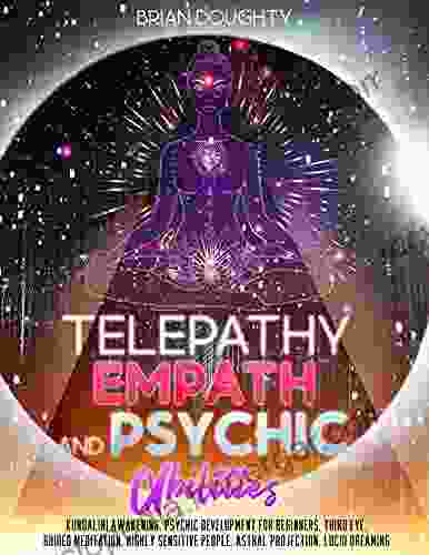 Telepathy Empath and Psychic Abilities: How to Perceive Things Beyond Just 5 Senses by Opening your Third Eye Discover the Secrets of Kundalini Awakening and Become a Highly Sensitive Person