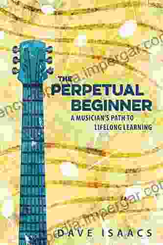 The Perpetual Beginner: A Musician S Path To Lifelong Learning