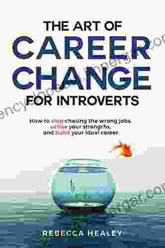 The Art Of Career Change For Introverts: How To Stop Chasing The Wrong Jobs Utilise Your Strengths And Build Your Ideal Career