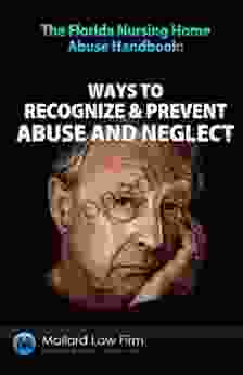 The Florida Nursing Home Abuse Handbook: Ways To Recognize Prevent Abuse And Neglect