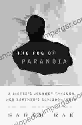 The Fog Of Paranoia: A Sister S Journey Through Her Brother S Schizophrenia