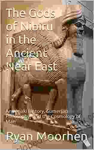 The Gods Of Nibiru In The Ancient Near East: Anunnaki History Sumerian Philosophy And The Cosmology Of Man