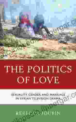 The Politics Of Love: Sexuality Gender And Marriage In Syrian Television Drama