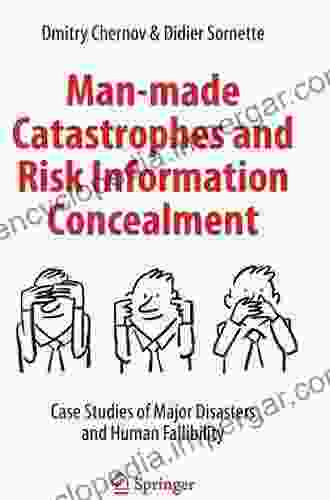 Man Made Catastrophes And Risk Information Concealment: Case Studies Of Major Disasters And Human Fallibility