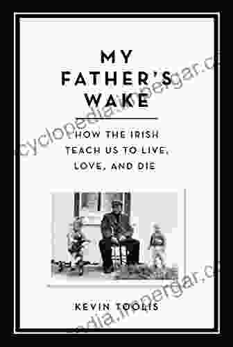 My Father S Wake: How The Irish Teach Us To Live Love And Die