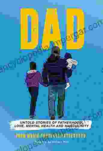 DAD: Untold Stories Of Fatherhood Love Mental Health Masculinity