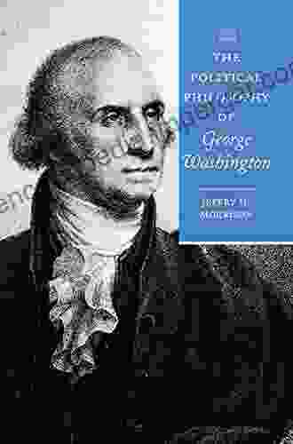 The Political Philosophy Of George Washington (The Political Philosophy Of The American Founders)