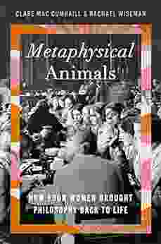 Metaphysical Animals: How Four Women Brought Philosophy Back To Life