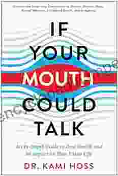 If Your Mouth Could Talk: An In Depth Guide to Oral Health and Its Impact on Your Entire Life