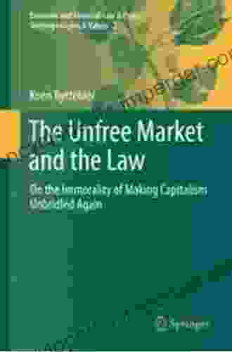 The Unfree Market And The Law: On The Immorality Of Making Capitalism Unbridled Again (Economic And Financial Law Policy Shifting Insights Values 2)