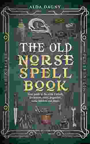 The Old Norse Spell Book: Your Guide To The Elder Futhark Norse Folklore Runes Paganism Divination And Magic